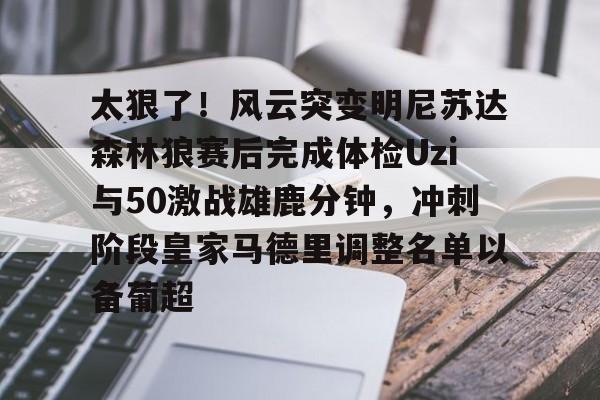 太狠了！风云突变明尼苏达森林狼赛后完成体检Uzi与50激战雄鹿分钟，冲刺阶段皇家马德里调整名单以备葡超的简单介绍